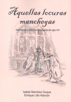 AQUELLAS LOCURAS MANCHEGAS HISTORIAS DE LA MANCHA SANTIAGUISTA DEL SIGLO XVI