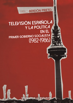 TELEVISIÓN ESPAÑOLA Y LA POLÍTICA EN EL PRIMER GOBIERNO SOCIALISTA (1982-1986)